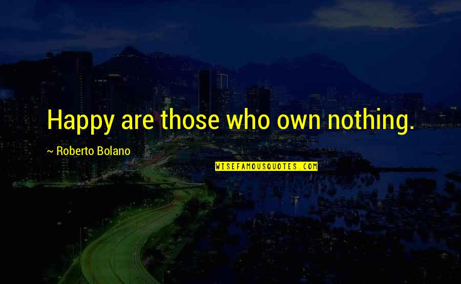 Trautmann Middle School Quotes By Roberto Bolano: Happy are those who own nothing. Trautmann Middle School Quotes By Roberto Bolano: Happy are those who own nothing.