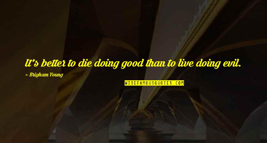 Trautmannsdorfer Quotes By Brigham Young: It's better to die doing good than to Trautmannsdorfer Quotes By Brigham Young: It's better to die doing good than to