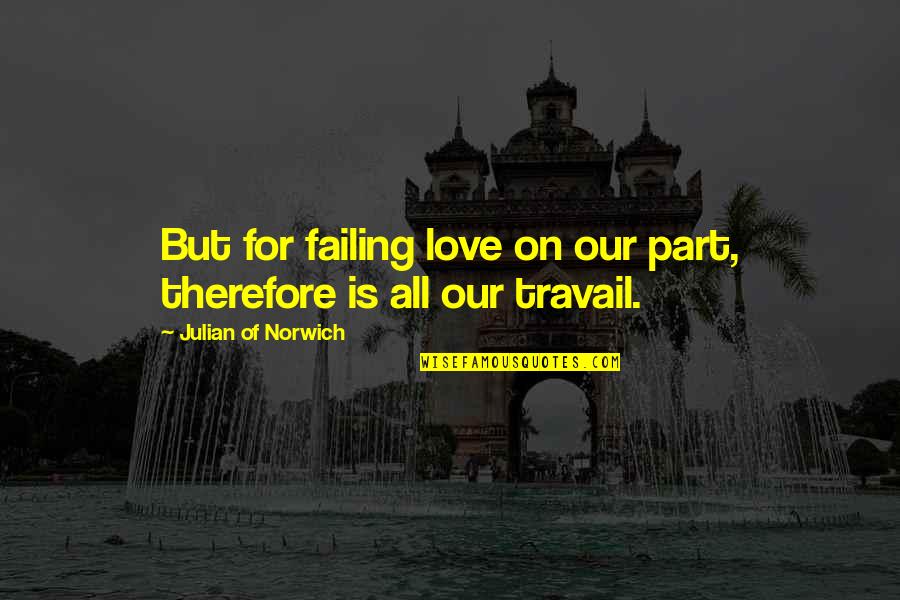 Travail Quotes By Julian Of Norwich: But for failing love on our part, therefore