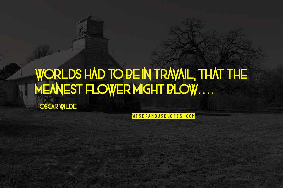 Travail Quotes By Oscar Wilde: Worlds had to be in travail, that the
