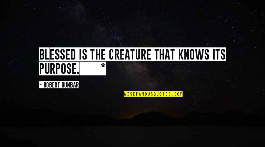 Travaillants Quotes By Robert Dunbar: Blessed is the creature that knows its purpose. Travaillants Quotes By Robert Dunbar: Blessed is the creature that knows its purpose.