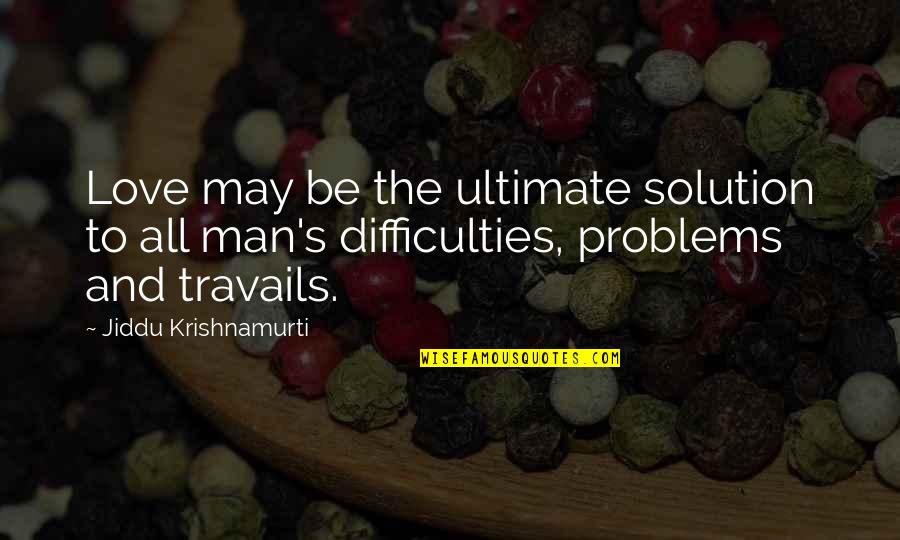 Travails Quotes By Jiddu Krishnamurti: Love may be the ultimate solution to all