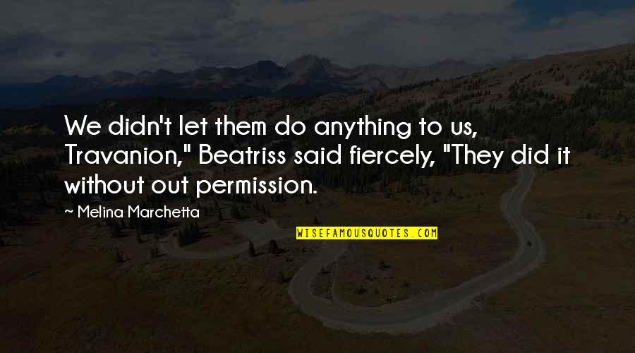 Travanion Quotes By Melina Marchetta: We didn't let them do anything to us, Travanion Quotes By Melina Marchetta: We didn't let them do anything to us,