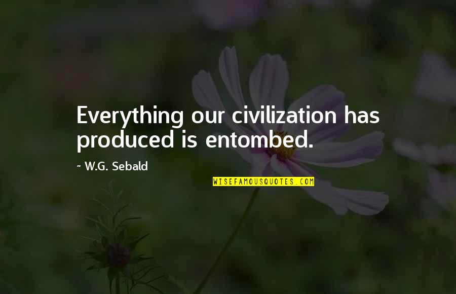 Travanna Alexander Quotes By W.G. Sebald: Everything our civilization has produced is entombed. Travanna Alexander Quotes By W.G. Sebald: Everything our civilization has produced is entombed.