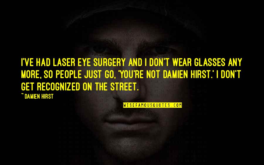Travel Addict Quotes By Damien Hirst: I've had laser eye surgery and I don't Travel Addict Quotes By Damien Hirst: I've had laser eye surgery and I don't