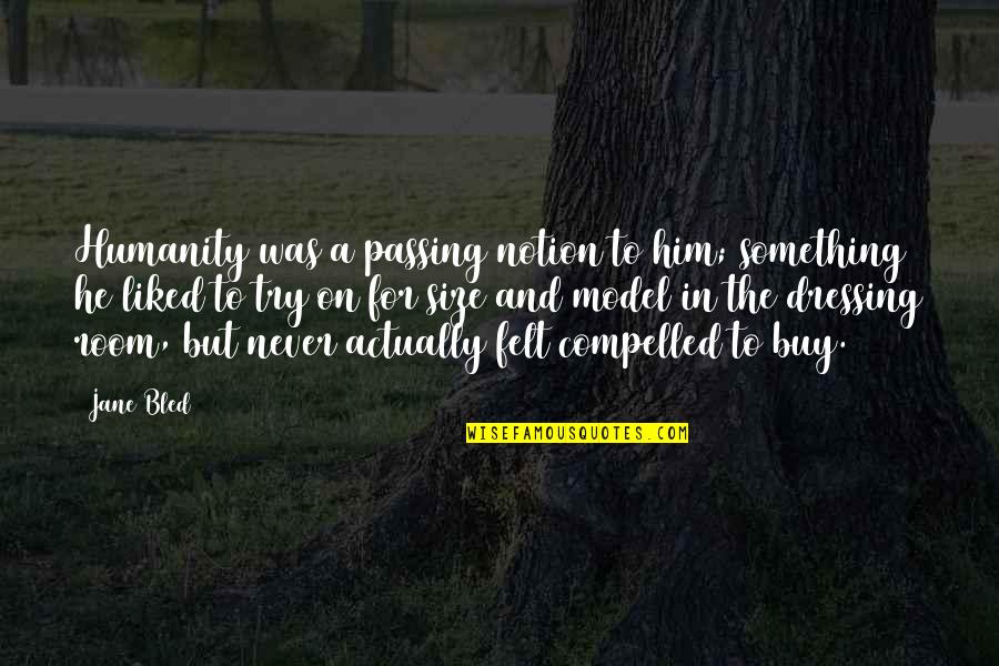 Travel Advisor Quotes By Jane Bled: Humanity was a passing notion to him; something Travel Advisor Quotes By Jane Bled: Humanity was a passing notion to him; something