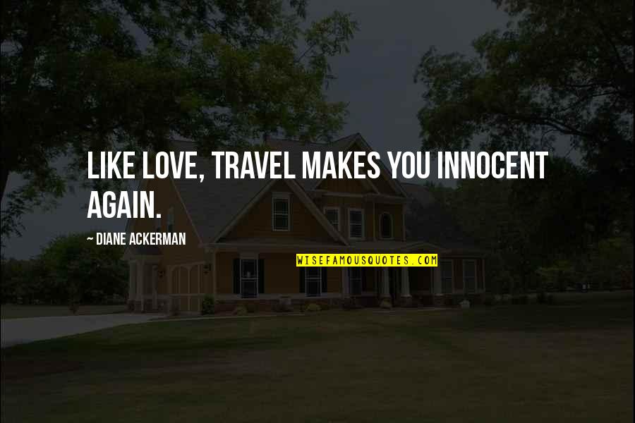 Travel Again Quotes By Diane Ackerman: Like love, travel makes you innocent again. Travel Again Quotes By Diane Ackerman: Like love, travel makes you innocent again.