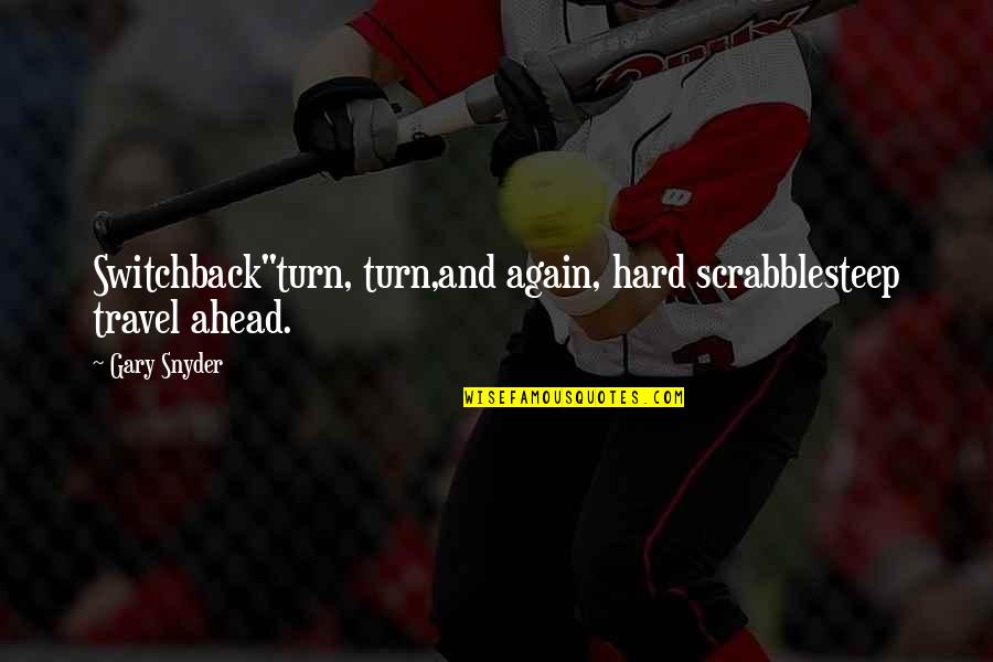Travel Again Quotes By Gary Snyder: Switchback"turn, turn,and again, hard scrabblesteep travel ahead.