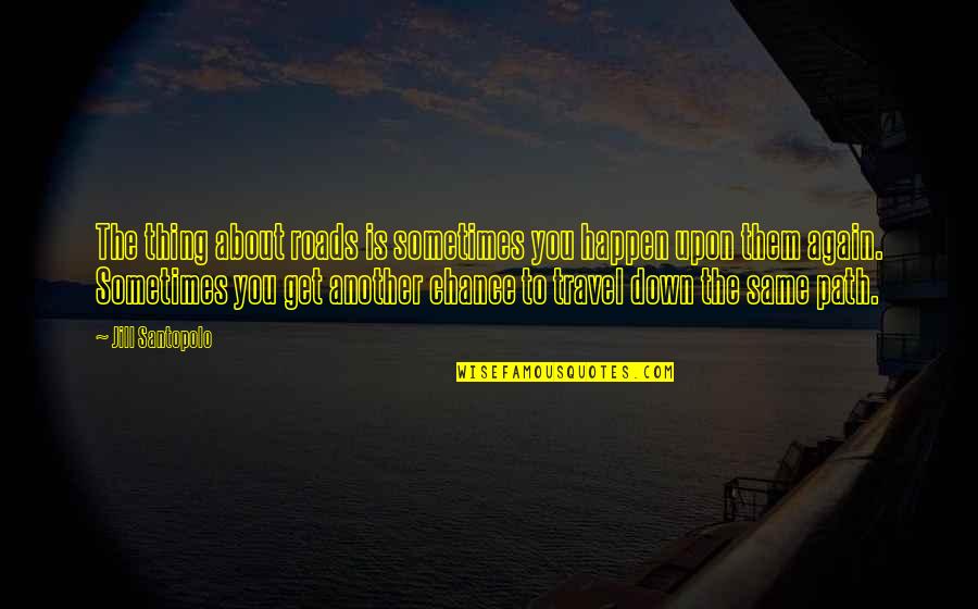 Travel Again Quotes By Jill Santopolo: The thing about roads is sometimes you happen Travel Again Quotes By Jill Santopolo: The thing about roads is sometimes you happen