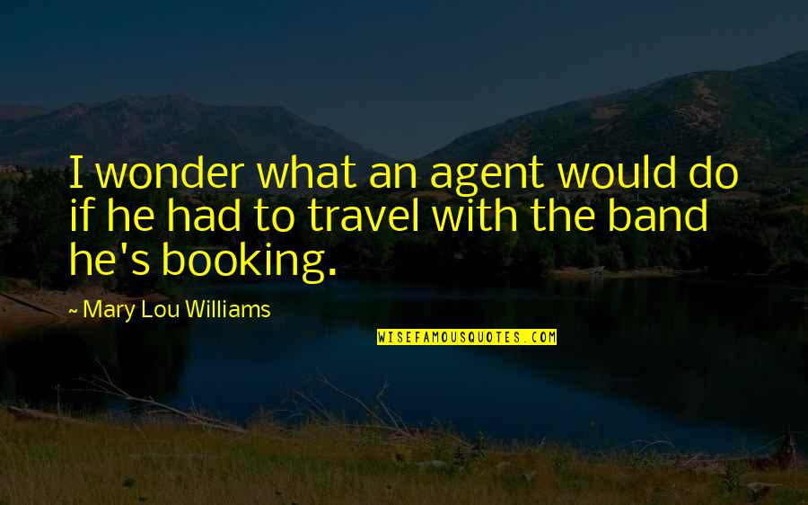 Travel Agent Quotes By Mary Lou Williams: I wonder what an agent would do if Travel Agent Quotes By Mary Lou Williams: I wonder what an agent would do if