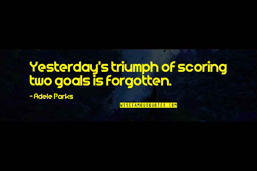 Travel Agents Quotes By Adele Parks: Yesterday's triumph of scoring two goals is forgotten. Travel Agents Quotes By Adele Parks: Yesterday's triumph of scoring two goals is forgotten.