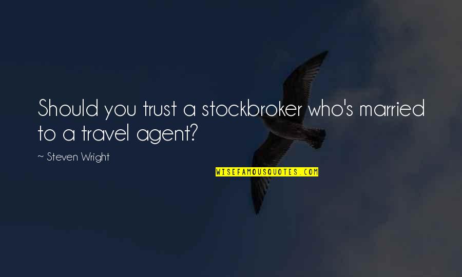 Travel Agents Quotes By Steven Wright: Should you trust a stockbroker who's married to Travel Agents Quotes By Steven Wright: Should you trust a stockbroker who's married to
