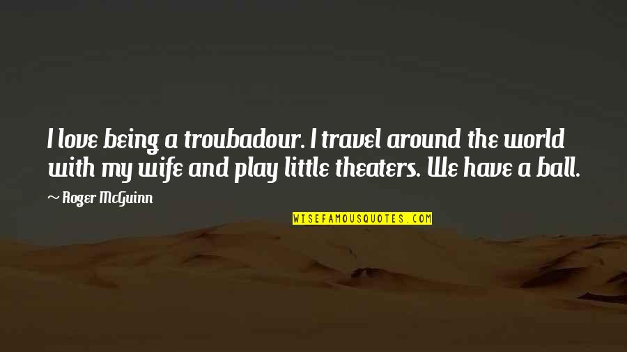 Travel All Around The World Quotes By Roger McGuinn: I love being a troubadour. I travel around Travel All Around The World Quotes By Roger McGuinn: I love being a troubadour. I travel around