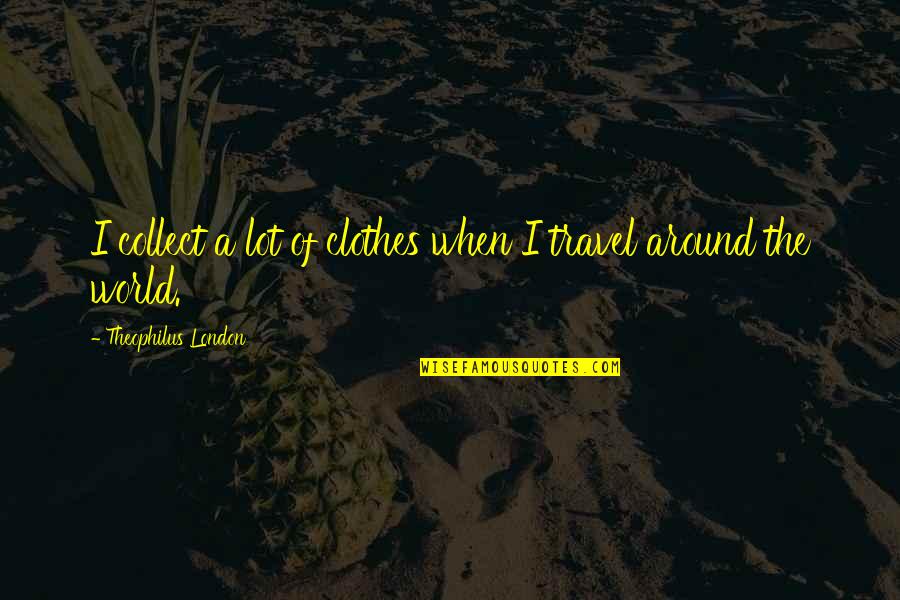 Travel All Around The World Quotes By Theophilus London: I collect a lot of clothes when I Travel All Around The World Quotes By Theophilus London: I collect a lot of clothes when I