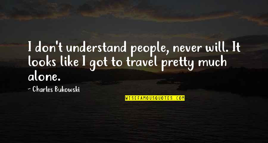 Travel Alone Quotes By Charles Bukowski: I don't understand people, never will. It looks