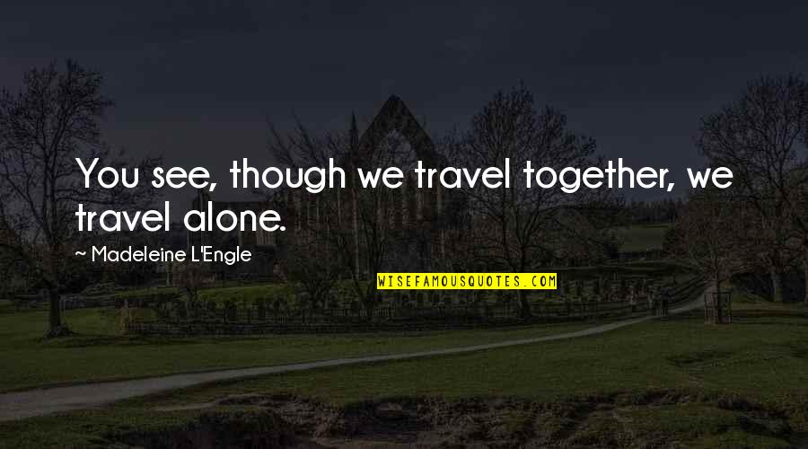 Travel Alone Quotes By Madeleine L'Engle: You see, though we travel together, we travel