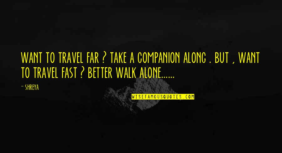 Travel Alone Quotes By Shreya: want to travel far ? take a companion