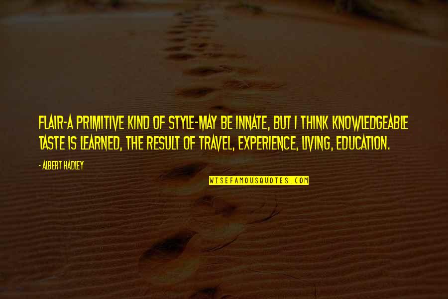 Travel And Education Quotes By Albert Hadley: Flair-a primitive kind of style-may be innate, but