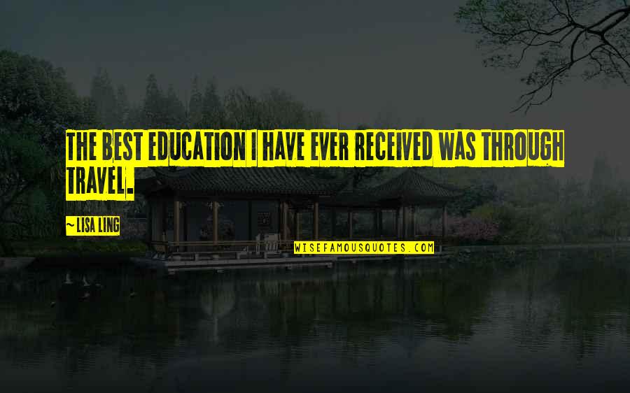 Travel And Education Quotes By Lisa Ling: The best education I have ever received was