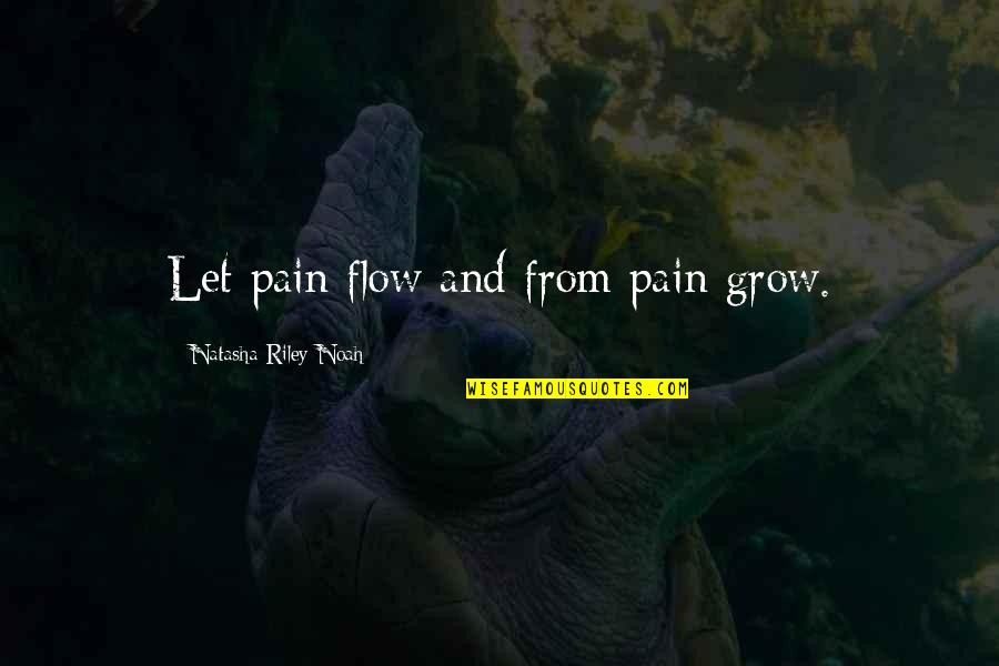 Travel And Explore Quotes By Natasha Riley-Noah: Let pain flow and from pain grow.