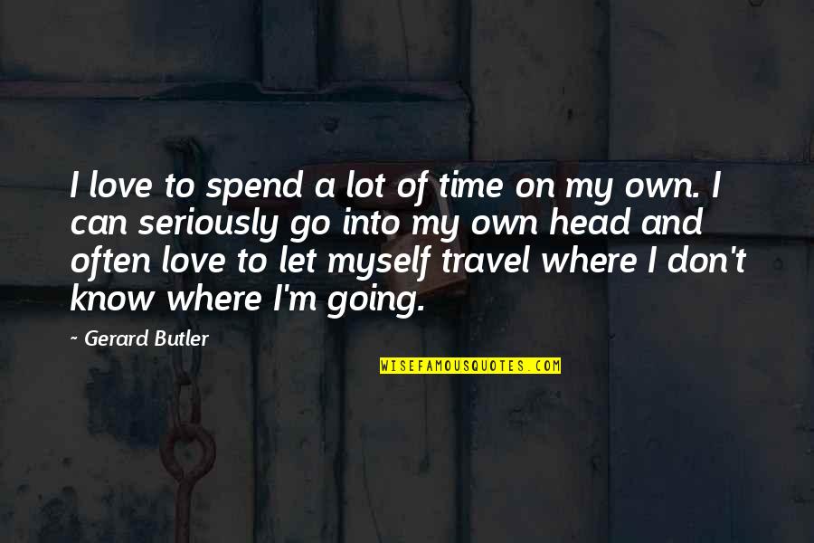 Travel And Love Quotes By Gerard Butler: I love to spend a lot of time