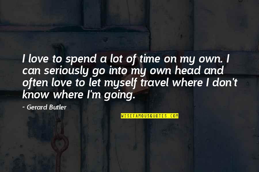 Travel And Love Quotes By Gerard Butler: I love to spend a lot of time Travel And Love Quotes By Gerard Butler: I love to spend a lot of time