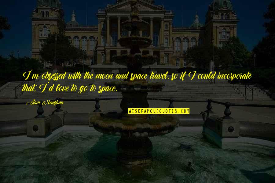 Travel And Love Quotes By Sam Heughan: I'm obsessed with the moon and space travel, Travel And Love Quotes By Sam Heughan: I'm obsessed with the moon and space travel,