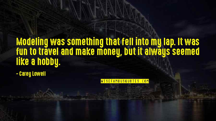 Travel And Money Quotes By Carey Lowell: Modeling was something that fell into my lap. Travel And Money Quotes By Carey Lowell: Modeling was something that fell into my lap.