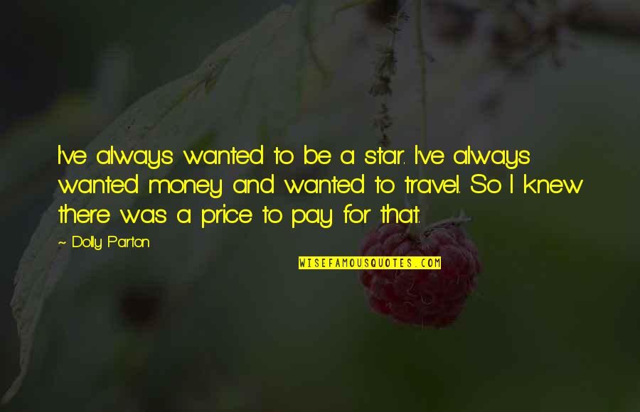 Travel And Money Quotes By Dolly Parton: I've always wanted to be a star. I've