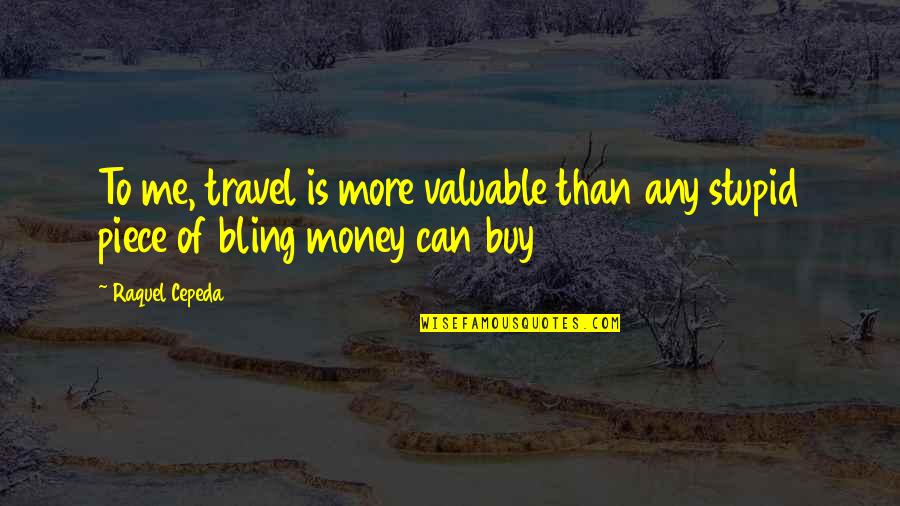 Travel And Money Quotes By Raquel Cepeda: To me, travel is more valuable than any