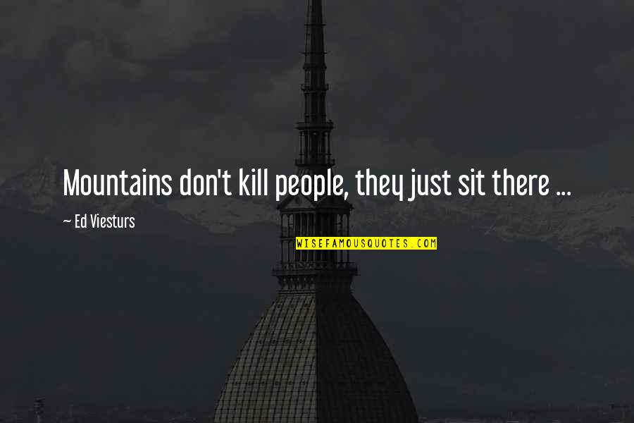 Travel And Nature Quotes By Ed Viesturs: Mountains don't kill people, they just sit there Travel And Nature Quotes By Ed Viesturs: Mountains don't kill people, they just sit there