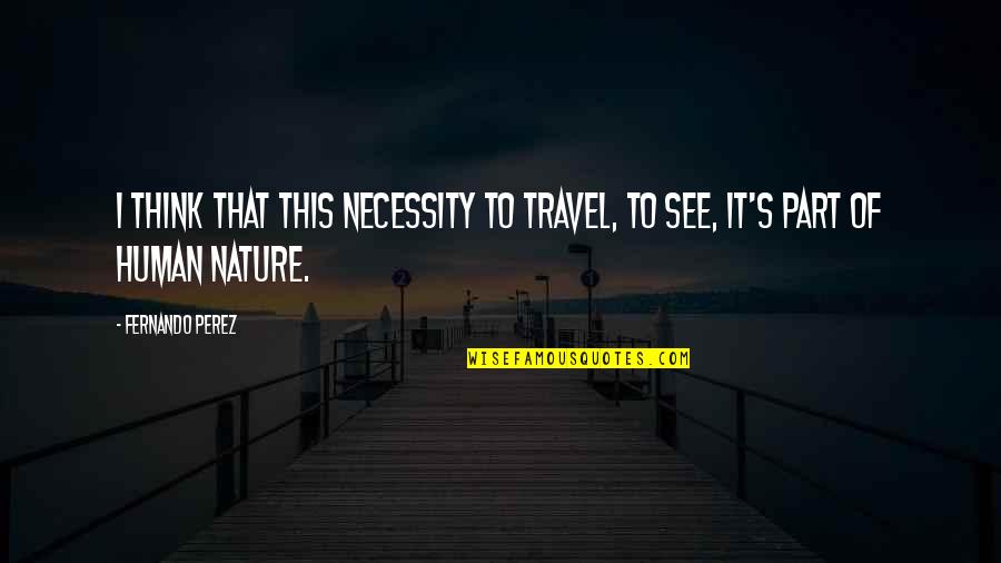 Travel And Nature Quotes By Fernando Perez: I think that this necessity to travel, to Travel And Nature Quotes By Fernando Perez: I think that this necessity to travel, to