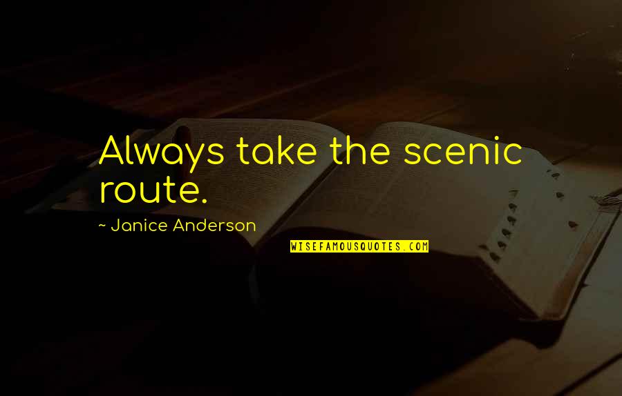Travel And Nature Quotes By Janice Anderson: Always take the scenic route.