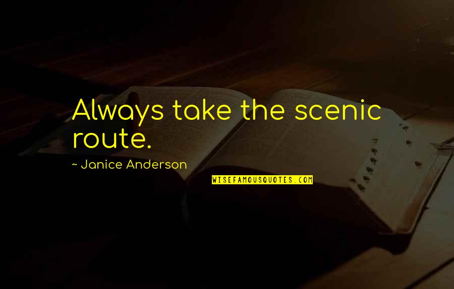 Travel And Nature Quotes By Janice Anderson: Always take the scenic route. Travel And Nature Quotes By Janice Anderson: Always take the scenic route.
