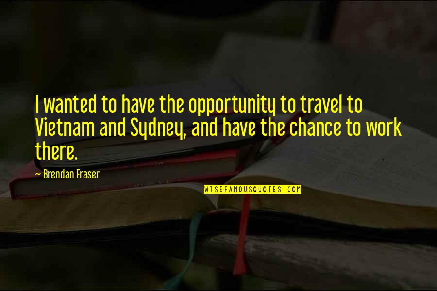 Travel And Work Quotes By Brendan Fraser: I wanted to have the opportunity to travel