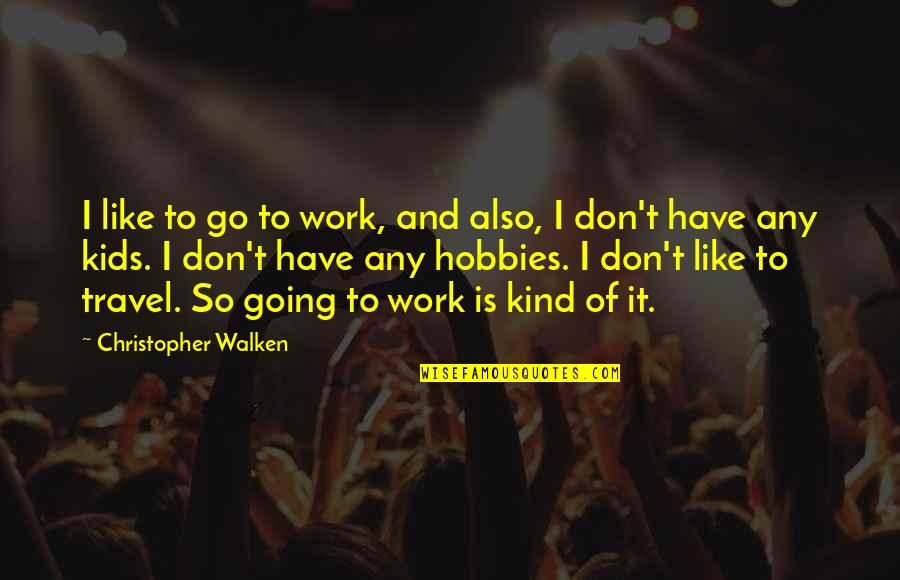 Travel And Work Quotes By Christopher Walken: I like to go to work, and also,