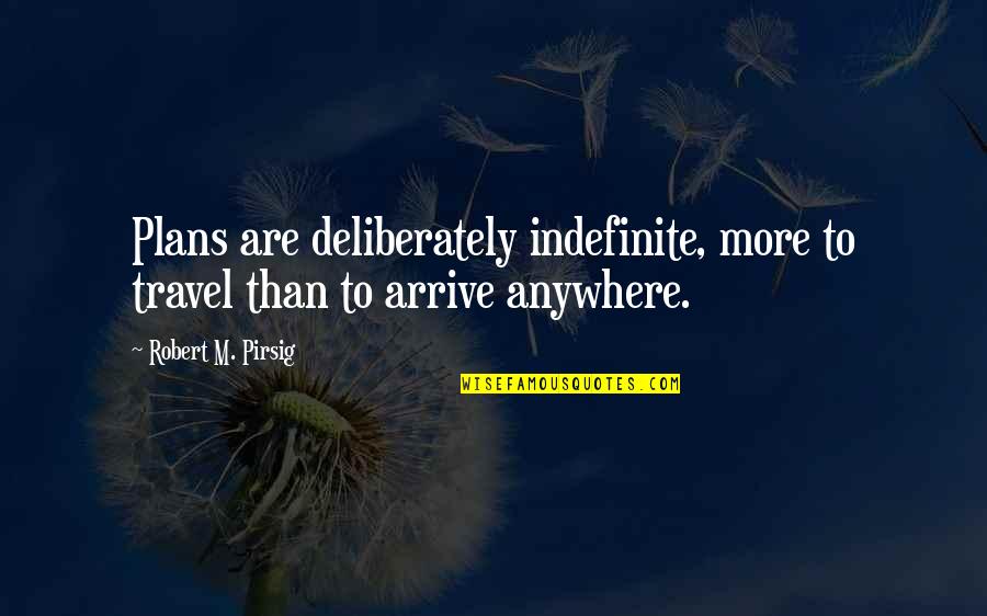 Travel Anywhere Quotes By Robert M. Pirsig: Plans are deliberately indefinite, more to travel than