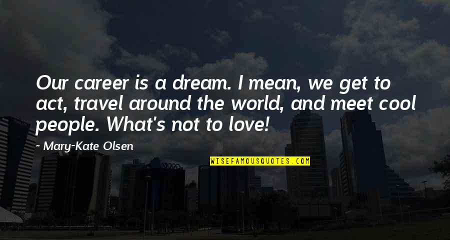 Travel Around The World Quotes By Mary-Kate Olsen: Our career is a dream. I mean, we