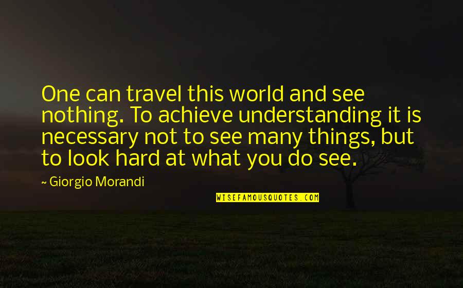 Travel As You Can Quotes By Giorgio Morandi: One can travel this world and see nothing. Travel As You Can Quotes By Giorgio Morandi: One can travel this world and see nothing.