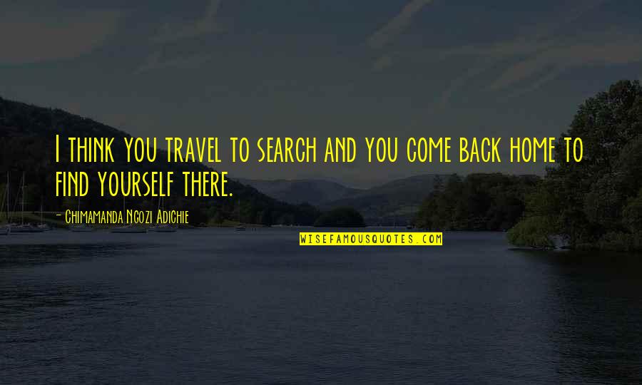 Travel Back Home Quotes By Chimamanda Ngozi Adichie: I think you travel to search and you