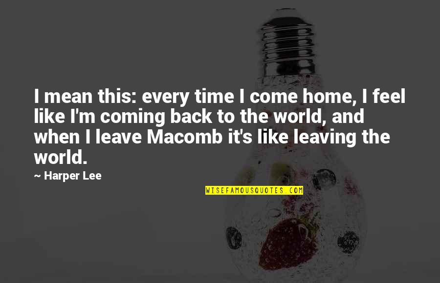 Travel Back To Home Quotes By Harper Lee: I mean this: every time I come home, Travel Back To Home Quotes By Harper Lee: I mean this: every time I come home,