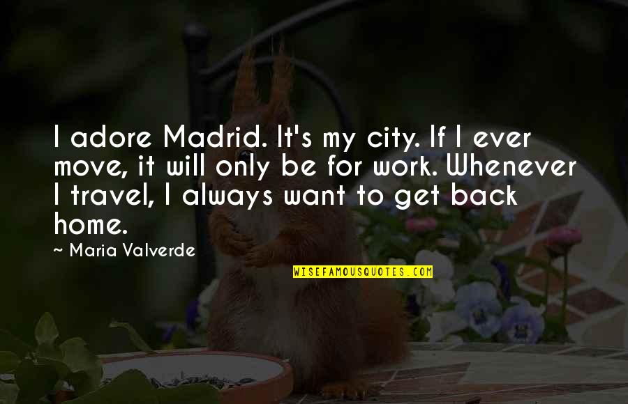 Travel Back To Home Quotes By Maria Valverde: I adore Madrid. It's my city. If I Travel Back To Home Quotes By Maria Valverde: I adore Madrid. It's my city. If I