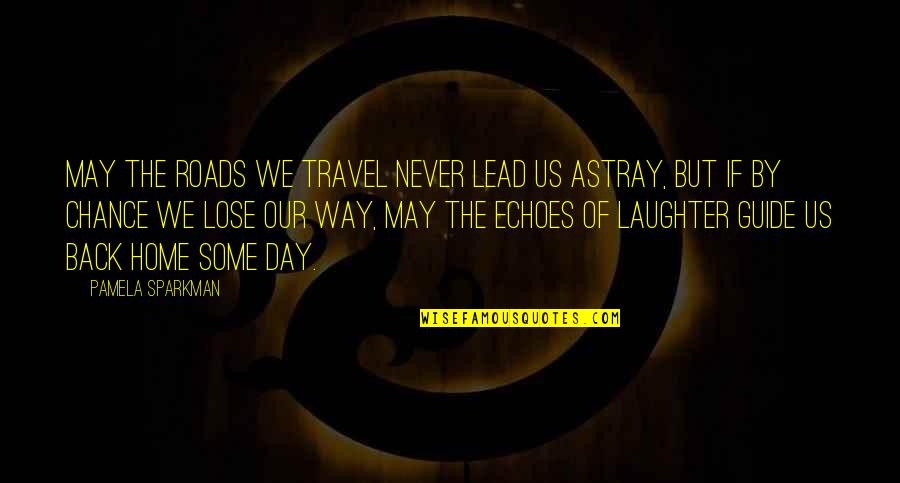 Travel Back To Home Quotes By Pamela Sparkman: May the roads we travel never lead us Travel Back To Home Quotes By Pamela Sparkman: May the roads we travel never lead us