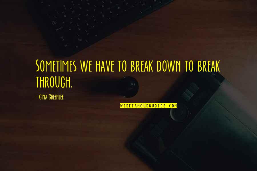 Travel Break Quotes By Gina Greenlee: Sometimes we have to break down to break