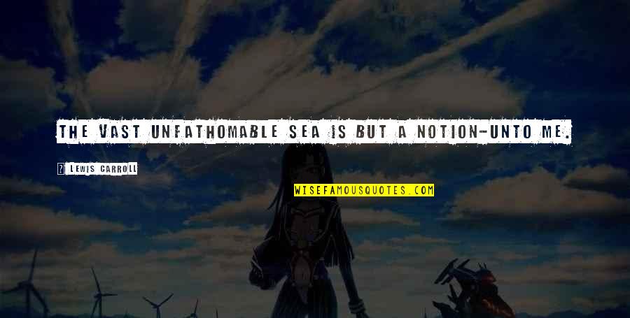 Travel Brochure Quotes By Lewis Carroll: The vast unfathomable sea Is but a Notion-unto
