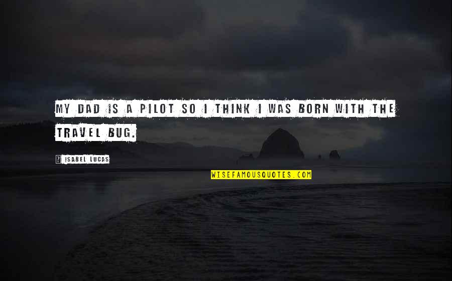 Travel Bug Quotes By Isabel Lucas: My dad is a pilot so I think