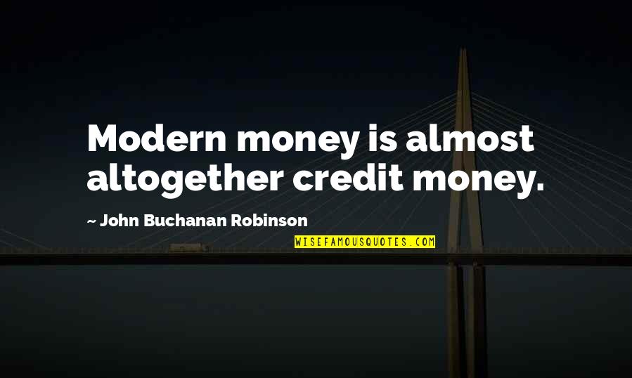 Travel Diaries Quotes By John Buchanan Robinson: Modern money is almost altogether credit money.