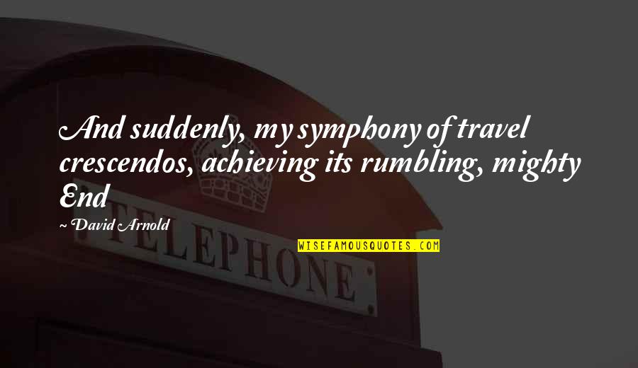 Travel End Quotes By David Arnold: And suddenly, my symphony of travel crescendos, achieving