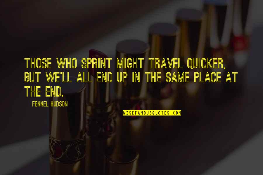 Travel End Quotes By Fennel Hudson: Those who sprint might travel quicker, but we'll Travel End Quotes By Fennel Hudson: Those who sprint might travel quicker, but we'll