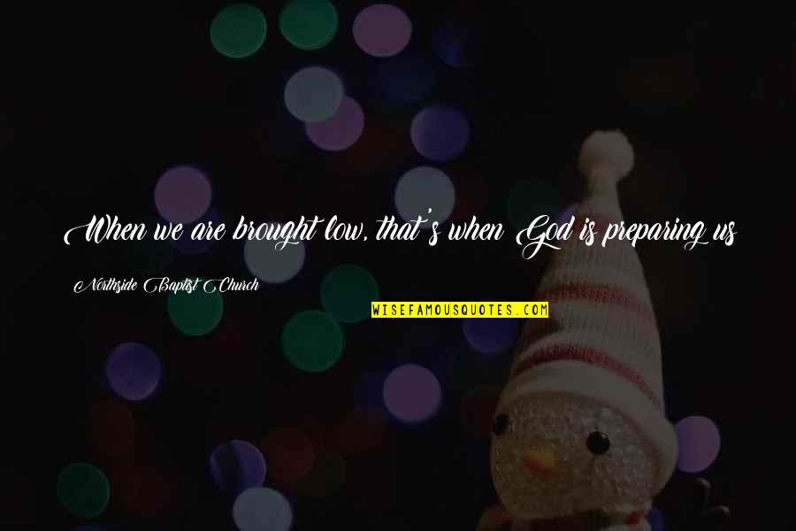 Travel Enrichment Quotes By Northside Baptist Church: When we are brought low, that's when God Travel Enrichment Quotes By Northside Baptist Church: When we are brought low, that's when God